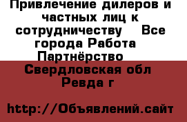 Привлечение дилеров и частных лиц к сотрудничеству. - Все города Работа » Партнёрство   . Свердловская обл.,Ревда г.